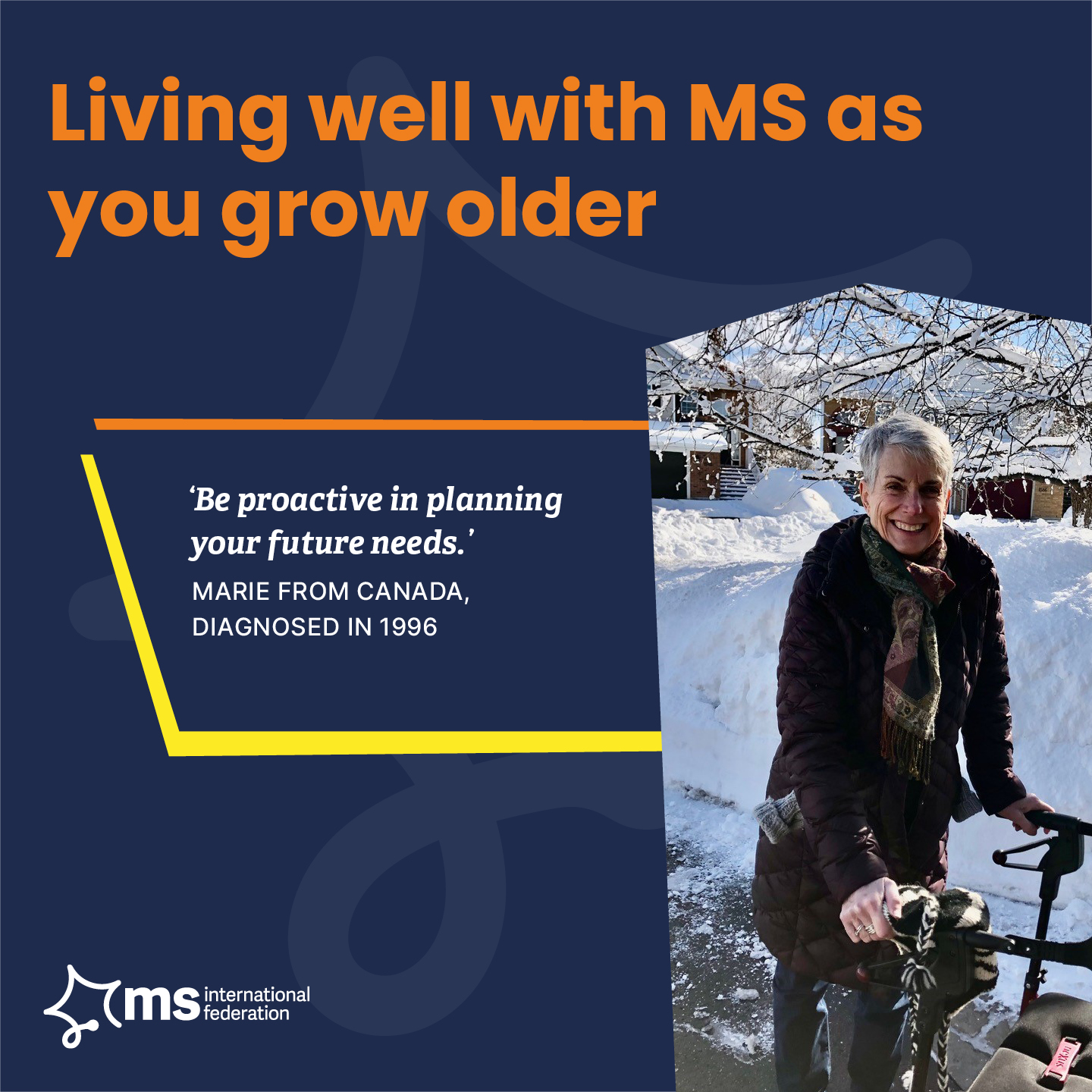 Picture of Marie from Canada, diagnosed in 1996, smiling whilst outside walking with an assistive walker. Quote reads: 'Be proactive in planning your future needs.'