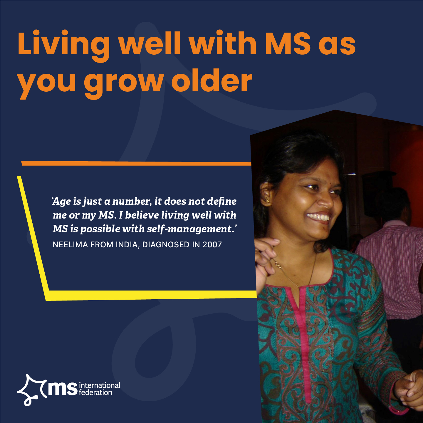 Image of Neelima from India, diagnosed in 2007 dancing. Quote reads: 'Age is just a number. It doesn't define me and my MS. I believe living well with MS is possible with self-management'